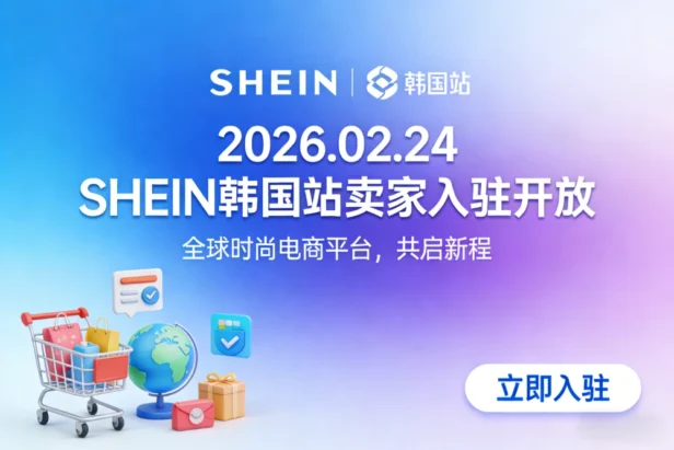 SHEIN 韩国站 2026 年 2 月 24 日正式开放卖家入驻 跨境电商平台化再下一城