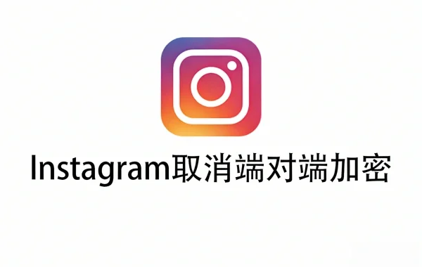 Instagram终止端到端加密:官方称使用率过低