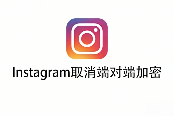 Instagram终止端到端加密：官方称使用率过低